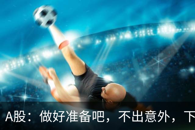 A股：做好准备吧，不出意外，下周一（10月26号）很可能会这样走！