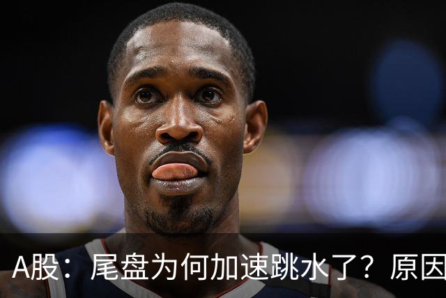 A股：尾盘为何加速跳水了？原因是这两点！明天周三或将这样走