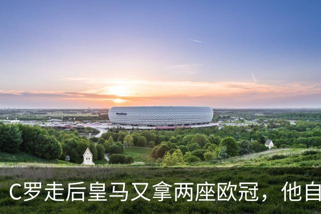 C罗走后皇马又拿两座欧冠，他自己却再没进过四强，是C罗没了皇马不行吗？