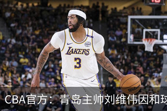 CBA官方：青岛主帅刘维伟因和球迷发生口角被罚4万