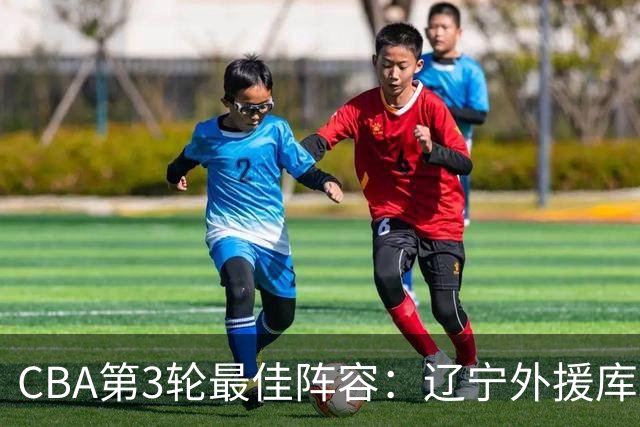 CBA第3轮最佳阵容：辽宁外援库珀40+17领衔 王岚嵚邹阳入选