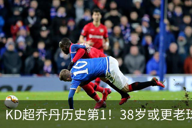 KD超乔丹历史第1！38岁或更老球员赛季前4战得分榜 23年老詹第3
