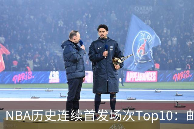 NBA历史连续首发场次Top10：邮差1635场第一 保罗5詹姆斯6 威少10